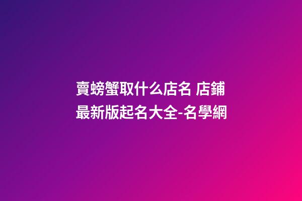 賣螃蟹取什么店名 店鋪最新版起名大全-名學網-第1張-店鋪起名-玄機派